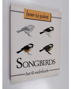 Kirjailijan David Mohrhardt käytetty kirja How to Paint Songbirds - A Guide to Materials, Tools, and Technique