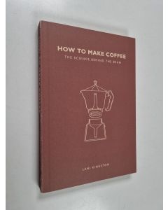Kirjailijan Lani Kingston käytetty kirja How to Make Coffee : The Science Behind the Bean