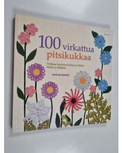 Kirjailijan Caitlin Sainio käytetty kirja 100 virkattua pitsikukkaa : virkkaa kauniita kukkia ja lehtiä itselle ja lahjaksi