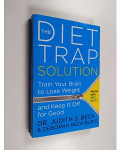 Kirjailijan Judith S. Beck, PhD & Deborah Beck Busis käytetty kirja The Diet Trap Solution : Train Your Brain to Lose Weight and Keep It Off for Good