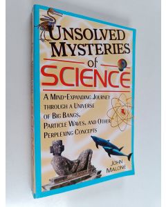 Kirjailijan John Williams Malone käytetty kirja Unsolved Mysteries of Science - A Mind-expanding Journey Through a Universe of Big Bangs, Particle Waves, and Other Perplexing Concepts