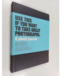 Kirjailijan Henry Carroll käytetty kirja Use this if you want to take great photographs