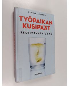 Kirjailijan Robert I. Sutton käytetty kirja Työpaikan kusipäät : selviytyjän opas