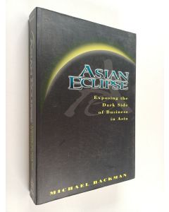 Kirjailijan Michael Backman käytetty kirja Asian eclipse : exposing the dark side of business in Asia