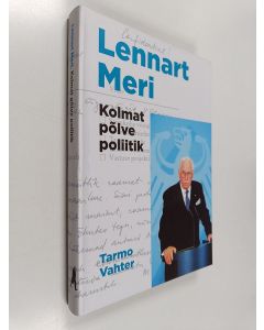 Kirjailijan Tarmo Vahter käytetty kirja Lennart Meri - Kolmat põlve poliitik : lugusid, dokumente ja pilte Lennart Merist ja tema esivanematest
