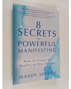 Kirjailijan Mandy Morris käytetty kirja 8 Secrets to Powerful Manifesting - How to Create the Reality of Your Dreams