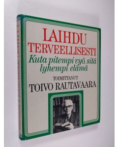 Tekijän Toivo Rautavaara  käytetty kirja Laihdu terveellisesti : kuta pitempi vyö, sitä lyhyempi elämä