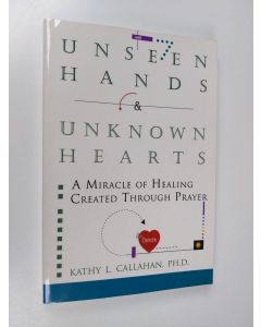 Kirjailijan Kathy Lynn Callahan käytetty kirja Unseen Hands and Unknown Hearts - A Miracle of Healing Created Through Prayer