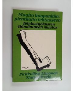 Kirjailijan Pirkkoliisa Ahponen käytetty kirja Maalta kaupunkiin, pientilalta tehtaaseen : tehdastyöläisten elämäntavan muutos