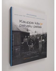 käytetty kirja Kauppa käy ja palvelu pelaa : Järvenpäässä ennen vuotta 1967 aloittaneita kaupan- ja palvelualan yrityksiä - Järvenpäässä ennen vuotta 1967 aloittaneita kaupan- ja palvelualan yrityksiä