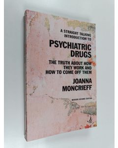 Kirjailijan Joanna Moncrieff käytetty kirja A Straight Talking Introduction to Psychiatric Drugs - The Truth about how They Work and how to Come Off Them