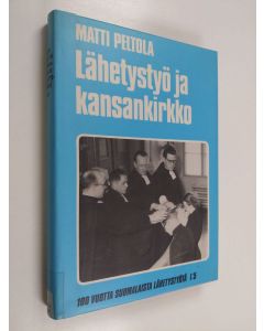 Kirjailijan Matti Peltola käytetty kirja Lähetystyö ja kansankirkko : Suomen lähetysseuran toiminta kotimaassa 1939-1966