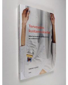 Kirjailijan Mikko Alkio käytetty kirja Terveyden kustannuksella : miksi terveydenhuoltojärjestelmä on uudistettava