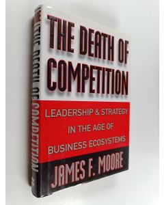 Kirjailijan James F. Moore käytetty kirja The death of competition : leadership and strategy in the age of business ecosystems