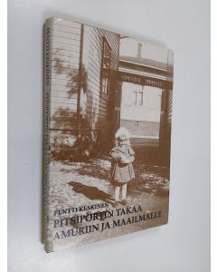 Kirjailijan Pentti Keskinen käytetty kirja Pitsiportin takaa Amuriin ja maailmalle : Tarinaa vanhan amurilaistalon vaiheilta