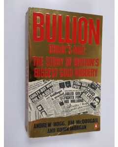 Kirjailijan Robin Morgan & Andrew Hogg ym. käytetty kirja Bullion, Brink's-Mat - The Story of Britain's Biggest Gold Robbery