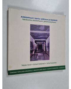 Kirjailijan Seppo Aura käytetty kirja Arkkitehtuuri - teoria tutkimus ja käytäntö : näkökulmia arkkitehtuurin jatkokoulutukseen