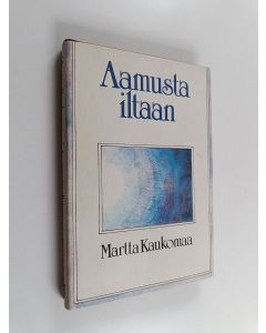 Kirjailijan Martta Kaukomaa käytetty kirja Aamusta iltaan : valikoima vuosina 1912-1983 syntyneistä kirjoitelmista