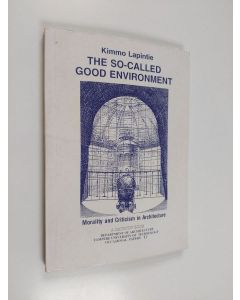 Kirjailijan Kimmo Lapintie käytetty kirja The so-called good environment : morality and criticism in architecture