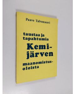 Kirjailijan Paavo Talvensaari käytetty kirja Taustaa ja tapahtumia Kemijärven maanomistusoloista