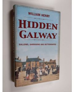 Kirjailijan William Henry käytetty kirja Hidden Galway: Gallows, Garrisons and Guttersnipe