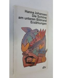 Kirjailijan Hanna Johansen käytetty kirja Die Schöne am unteren Bildrand : Erzählungen (ERINOMAINEN)