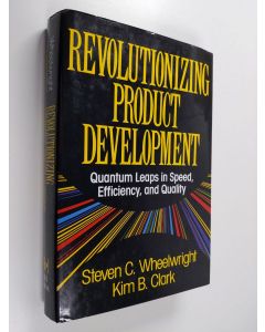 Kirjailijan Steven C. Wheelwright & Kim B. Clark käytetty kirja Revolutionizing Product Development : Quantum Leaps in Speed, Efficiency, and Quality