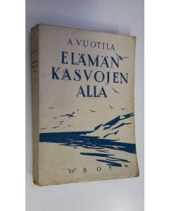 Kirjailijan A. Vuotila käytetty kirja Elämän kasvojen alla : kertomuksia