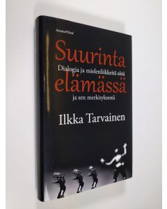Kirjailijan Ilkka Tarvainen uusi kirja Suurinta elämässä : dialogia ja mielenliikkeitä siitä ja sen merkityksestä (UUDENVEROINEN)