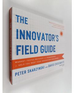 Kirjailijan Peter Skarzynski & David Crosswhite käytetty kirja The Innovator's Field Guide - Market Tested Methods and Frameworks to Help You Meet Your Innovation Challenges
