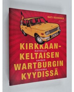 Kirjailijan Kati Koivikko käytetty kirja Kirkkaankeltaisen Wartburgin kyydissä : matkalla Saksan itäosissa