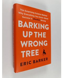 Kirjailijan Eric Barker käytetty kirja Barking up the wrong tree : the surprising science behind why everything you know about success is (mostly) wrong