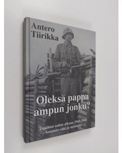 Kirjailijan Antero Tiirikka käytetty kirja Oleksä pappa ampun jonku? : tapahtui sodan aikana 1943-1944 : sotamies elää ja muistelee