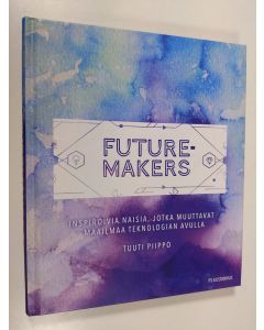 Kirjailijan Tuuti Piippo käytetty kirja Futuremakers : inspiroivia naisia, jotka muuttavat maailmaa teknologian avulla