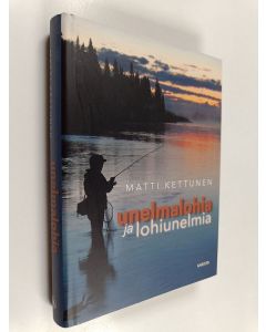 Kirjailijan Matti Kettunen käytetty kirja Unelmalohia ja lohiunelmia