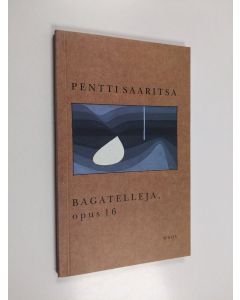 Kirjailijan Pentti Saaritsa käytetty kirja Bagatelleja, opus 16 : runoja (ERINOMAINEN)