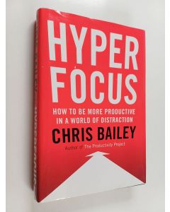 Kirjailijan Chris Bailey käytetty kirja Hyperfocus : how to be more productive in a world of distraction