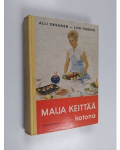 Kirjailijan Alli Oksanen & Liisi Harmio käytetty kirja Maija keittää kotona : perusteellisin työ- ja valmistusohjein varustettu keittokirja