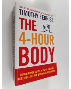 Kirjailijan Timothy Ferriss käytetty kirja The 4-hour body : an uncommon guide to rapid fat-loss, incredible sex and becoming superhuman