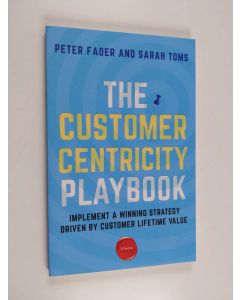 Kirjailijan Peter Fader käytetty kirja The customer centricity playbook : implement a winning strategy driven by customer lifetime value