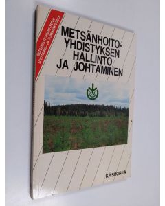 käytetty kirja Metsänhoitoyhdistyksen hallinto ja johtaminen : käsikirja metsänhoitoyhdistyksen luottamus- ja toimihenkilöille