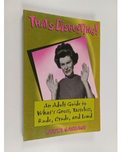 Kirjailijan Greta Garbage käytetty kirja That's Disgusting! - An Adult Guide to What's Gross, Tasteless, Rude, Crude, and Lewd