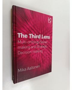 Kirjailijan Mika Aaltonen käytetty kirja The third lens : multi-ontology sense-making and strategic decision-making
