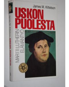 Kirjailijan James M. Kittelson käytetty kirja Uskon puolesta (signeerattu) : Martti Lutherin elämäntyö