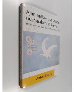Kirjailijan Anton Eskola käytetty kirja Ajan aallokossa seisoo uusmaalainen kansa : Eteläsuomalaisen osakunnan historia vuoteen 1940