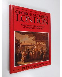 Kirjailijan Peter Jackson käytetty kirja George Scharf's London : Sketches and Watercolours of a Changing City, 1820-1850