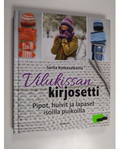 Kirjailijan Sarita Kotkavalkama käytetty kirja Vilukissan kirjosetti : pipot, huivit ja lapaset isoilla puikoilla