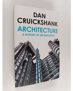 Kirjailijan Dan Cruickshank käytetty kirja Architecture : a history in 100 buildings