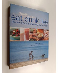 Kirjailijan Fran Warde käytetty kirja Eat Drink Live - 150 Recipes for Morning Noon Night