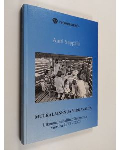 Kirjailijan Antti Seppälä käytetty kirja Muukalainen ja virkavalta : ulkomaalaishallinto Suomessa vuosina 1973-2003